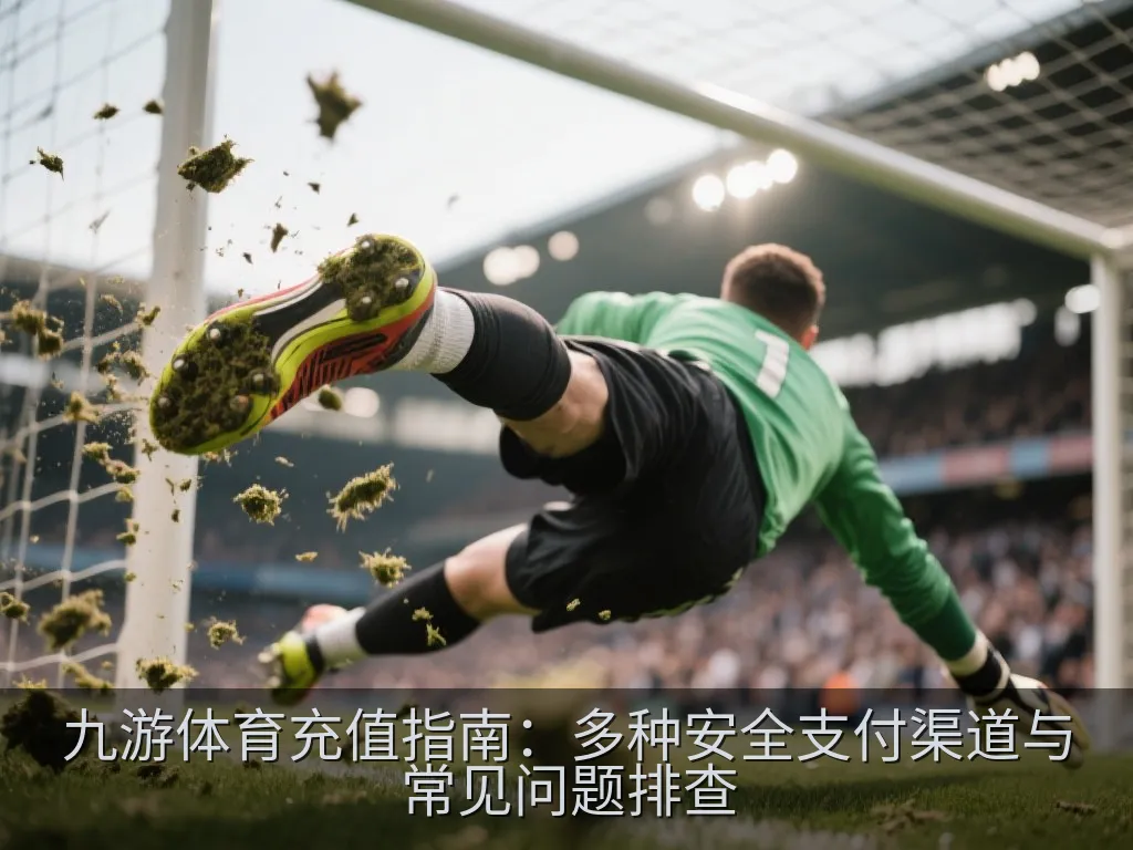 九游体育充值指南：多种安全支付渠道与常见问题排查